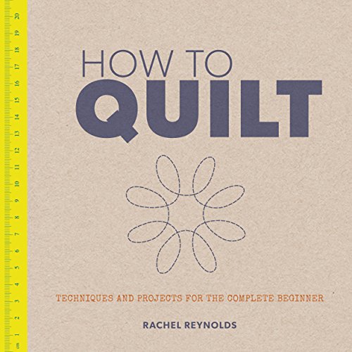 How to Quilt: Techniques and Projects for the Complete Beginner