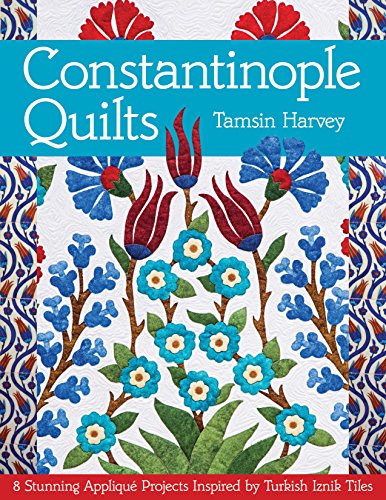 Constantinople Quilts: 8 Stunning Appliqué Projects Inspired by Turkish Iznik Tiles