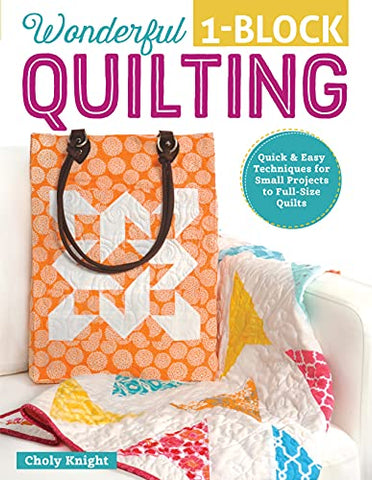 Wonderful One-Block Quilting: Quick and Easy Techniques for Small Projects to Full-Size Quilts (Design Originals) Potholders, Handbags, Scarves, Boxes, and More to Use Up Your Stash & Scraps Fast