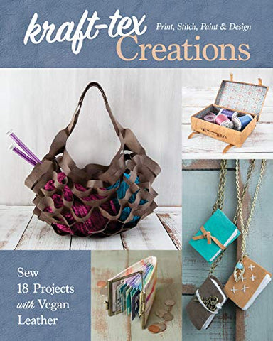 kraft-tex Creations: Sew 18 Projects with Vegan Leather; Print, Stitch, Paint & Design