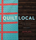 Quilt Local: Finding Inspiration in the Everyday (with 40 Projects)