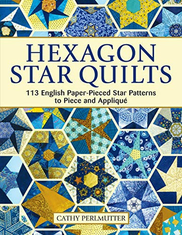 Hexagon Star Quilts: 113 English Paper Pieced Star Patterns to Piece and Appliqué (Landauer) Full-Size Patterns and 7 Step-by-Step Projects for Hand or Machine EPP Using Your Stash, Scraps, & Pre-cuts