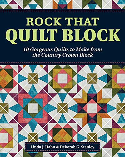 Rock That Quilt Block: 10 Gorgeous Quilts to Make from the Country Crown Block (Landauer) Step-by-Step Directions, Diagrams, and Illustrations to Reinvent a Traditional Block and Quilt Outside the Box