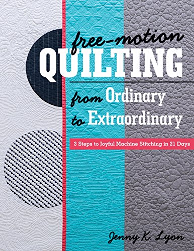 Free-Motion Quilting from Ordinary to Extraordinary: 3 Steps to Joyful Machine Stitching in 21 Days