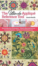 Ultimate Applique Reference Tool: Hand & Machine Techniques; Step-by-Step Instructions; Choosing Supplies; Options for Embellishments