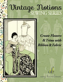 Create Flowers & Trims with Ribbon & Fabric (Vintage Notions Sewing Series)