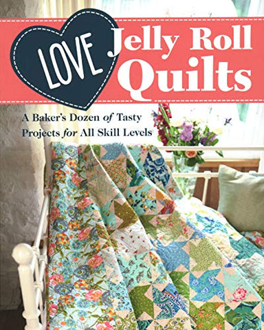 Love Jelly Roll Quilts: A Baker’s Dozen of Tasty Projects for All Skill Levels