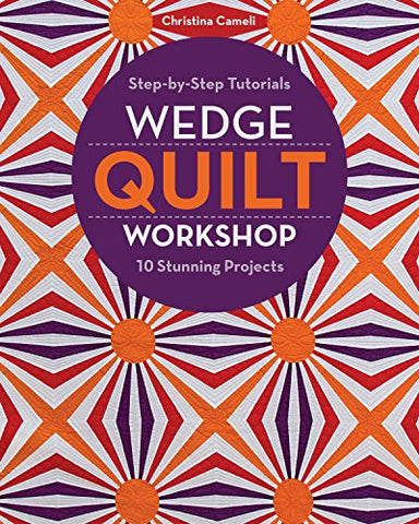 Wedge Quilt Workshop: Step-by-Step Tutorials 10 Stunning Projects