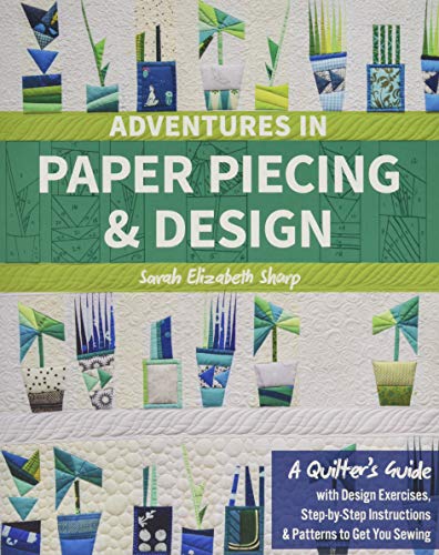 Adventures in Paper Piecing & Design: A Quilter’s Guide with Design Exercises, Step-by-Step Instructions & Patterns to Get You Sewing