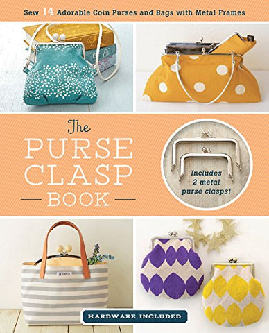 The Purse Clasp Book: Sew 14 Adorable Coin Purses and Bags with Metal Frames (Hardware Included)